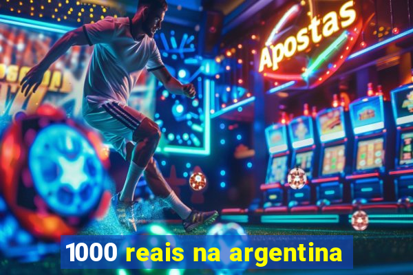 1000 reais na argentina